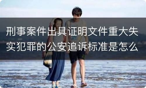 刑事案件出具证明文件重大失实犯罪的公安追诉标准是怎么样规定