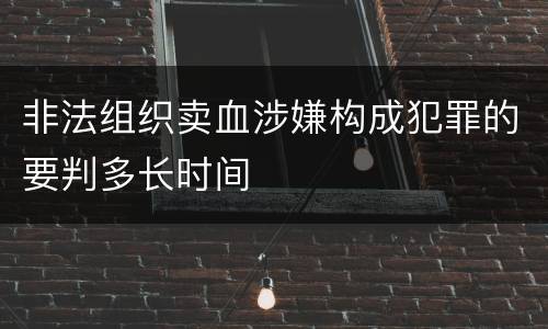 非法组织卖血涉嫌构成犯罪的要判多长时间