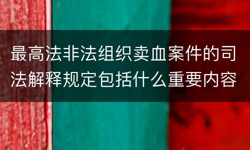 最高法非法组织卖血案件的司法解释规定包括什么重要内容