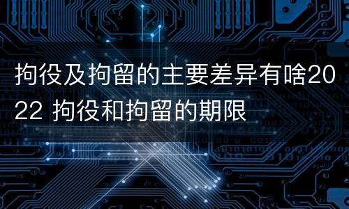 拘役及拘留的主要差异有啥2022 拘役和拘留的期限