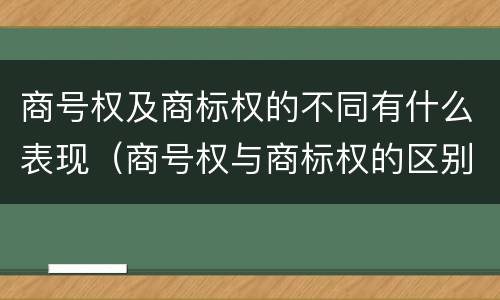 商号权及商标权的不同有什么表现（商号权与商标权的区别）