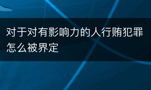 对于对有影响力的人行贿犯罪怎么被界定
