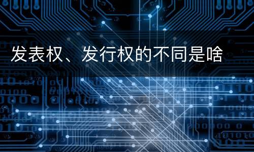 发表权、发行权的不同是啥