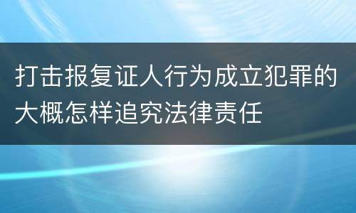 打击报复证人行为成立犯罪的大概怎样追究法律责任