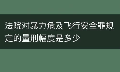 法院对暴力危及飞行安全罪规定的量刑幅度是多少
