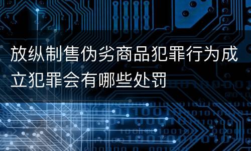 放纵制售伪劣商品犯罪行为成立犯罪会有哪些处罚