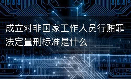 成立对非国家工作人员行贿罪法定量刑标准是什么
