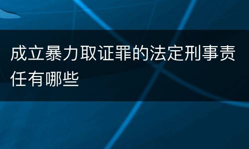 成立暴力取证罪的法定刑事责任有哪些