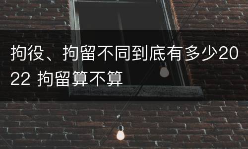 拘役、拘留不同到底有多少2022 拘留算不算