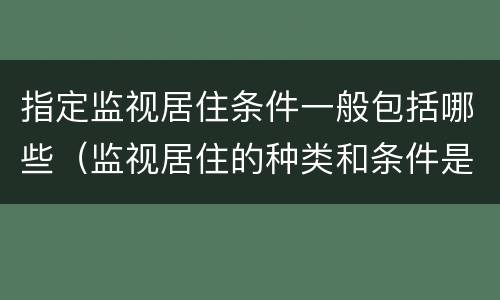 指定监视居住条件一般包括哪些（监视居住的种类和条件是什么）