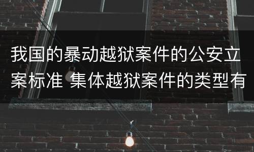 我国的暴动越狱案件的公安立案标准 集体越狱案件的类型有(