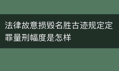 法律故意损毁名胜古迹规定定罪量刑幅度是怎样
