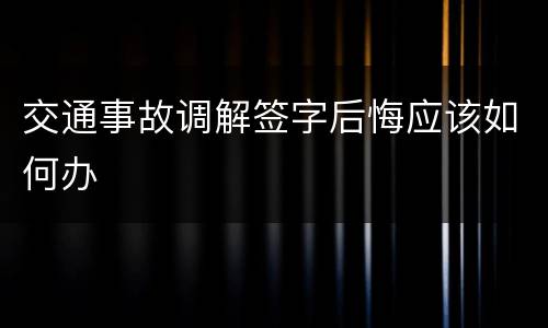 交通事故调解签字后悔应该如何办