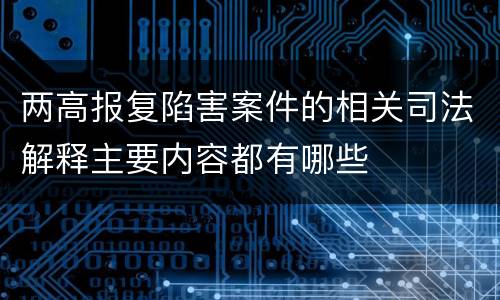 两高报复陷害案件的相关司法解释主要内容都有哪些