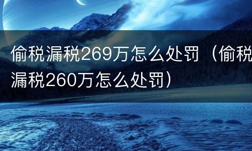 偷税漏税269万怎么处罚（偷税漏税260万怎么处罚）