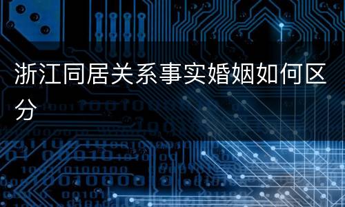浙江同居关系事实婚姻如何区分