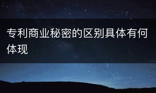 专利商业秘密的区别具体有何体现