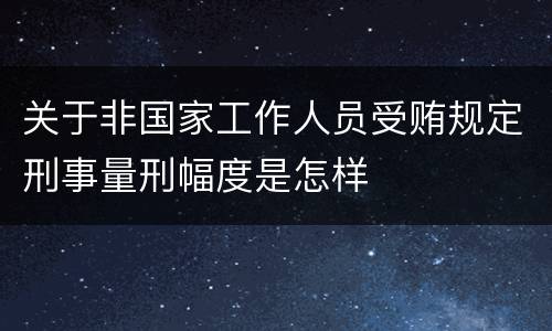 关于非国家工作人员受贿规定刑事量刑幅度是怎样