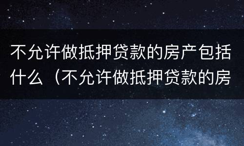 不允许做抵押贷款的房产包括什么（不允许做抵押贷款的房产包括什么内容）