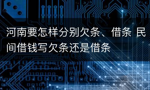 河南要怎样分别欠条、借条 民间借钱写欠条还是借条