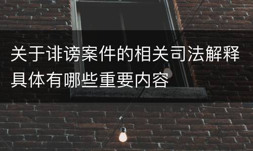 关于诽谤案件的相关司法解释具体有哪些重要内容