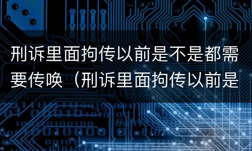 刑诉里面拘传以前是不是都需要传唤（刑诉里面拘传以前是不是都需要传唤证据）