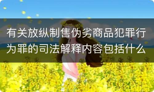 有关放纵制售伪劣商品犯罪行为罪的司法解释内容包括什么