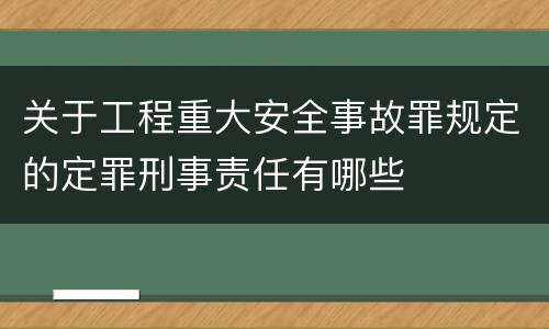 关于工程重大安全事故罪规定的定罪刑事责任有哪些
