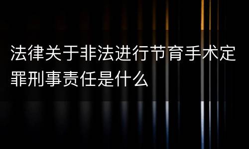 法律关于非法进行节育手术定罪刑事责任是什么