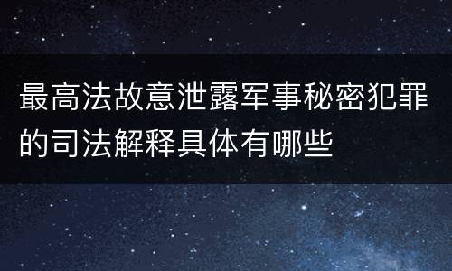 最高法故意泄露军事秘密犯罪的司法解释具体有哪些