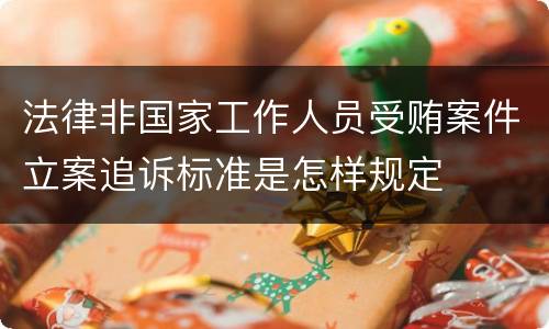 法律非国家工作人员受贿案件立案追诉标准是怎样规定