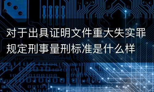 对于出具证明文件重大失实罪规定刑事量刑标准是什么样