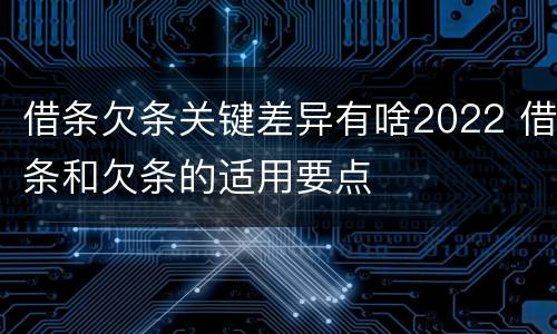 借条欠条关键差异有啥2022 借条和欠条的适用要点