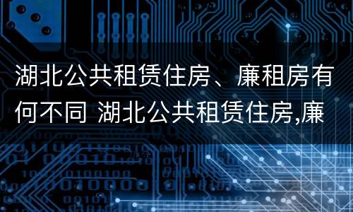 湖北公共租赁住房、廉租房有何不同 湖北公共租赁住房,廉租房有何不同之处