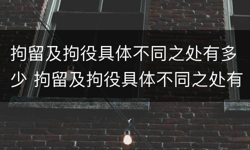 拘留及拘役具体不同之处有多少 拘留及拘役具体不同之处有多少种