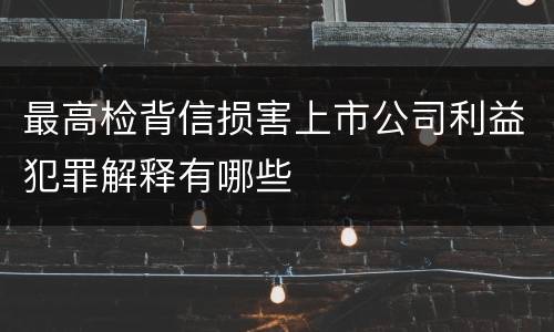 最高检背信损害上市公司利益犯罪解释有哪些
