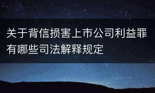 关于背信损害上市公司利益罪有哪些司法解释规定