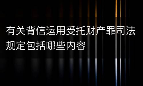 有关背信运用受托财产罪司法规定包括哪些内容
