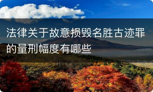 法律关于故意损毁名胜古迹罪的量刑幅度有哪些