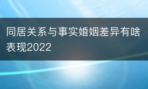 同居关系与事实婚姻差异有啥表现2022