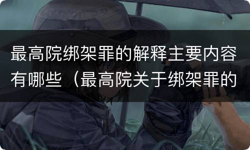 最高院绑架罪的解释主要内容有哪些（最高院关于绑架罪的司法解释）