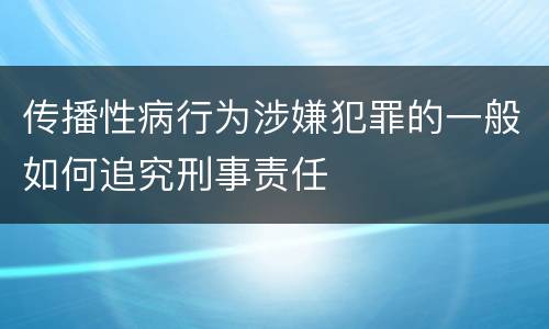 传播性病行为涉嫌犯罪的一般如何追究刑事责任