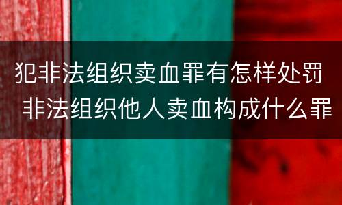犯非法组织卖血罪有怎样处罚 非法组织他人卖血构成什么罪