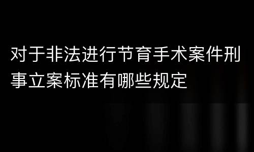 对于非法进行节育手术案件刑事立案标准有哪些规定
