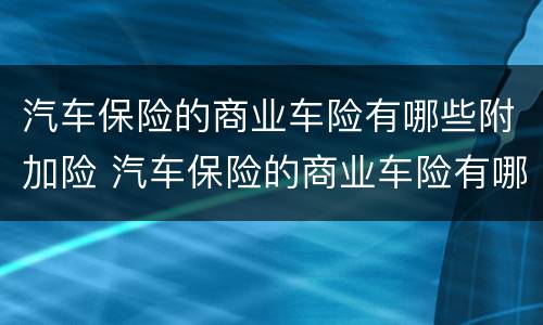 汽车保险的商业车险有哪些附加险 汽车保险的商业车险有哪些附加险可以买