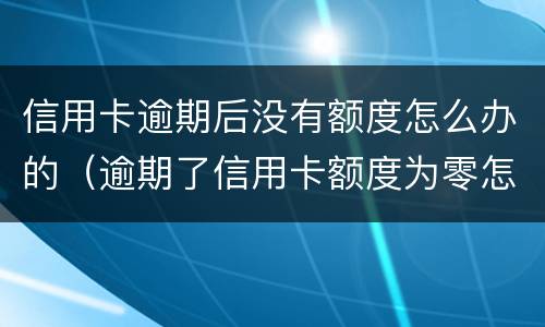 信用卡逾期后没有额度怎么办的（逾期了信用卡额度为零怎么办）
