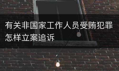 有关非国家工作人员受贿犯罪怎样立案追诉