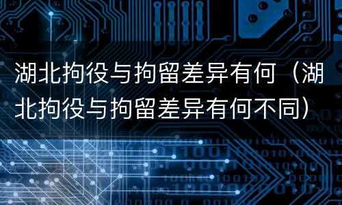 湖北拘役与拘留差异有何（湖北拘役与拘留差异有何不同）