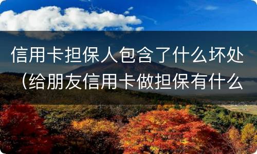 信用卡担保人包含了什么坏处（给朋友信用卡做担保有什么坏处）