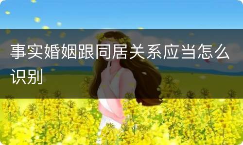 事实婚姻跟同居关系应当怎么识别